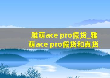 雅萌ace pro假货_雅萌ace pro假货和真货